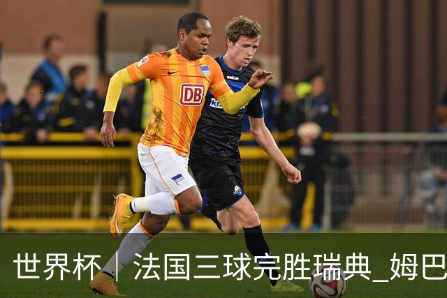世界杯｜法国三球完胜瑞典 姆巴佩创淘汰赛进球纪录