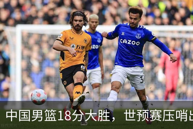 中国男篮18分大胜，世预赛压哨出线！剩一个悬念：日韩与联手做局