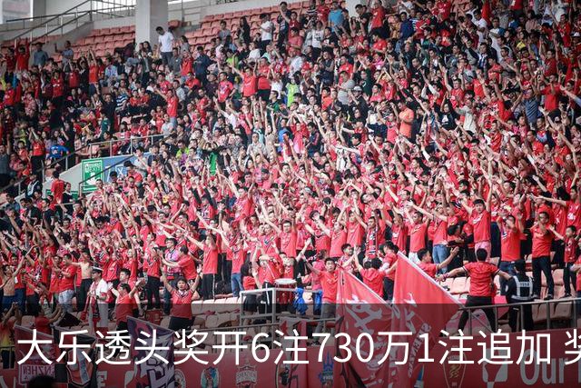 大乐透头奖开6注730万1注追加 奖池余额7.91亿