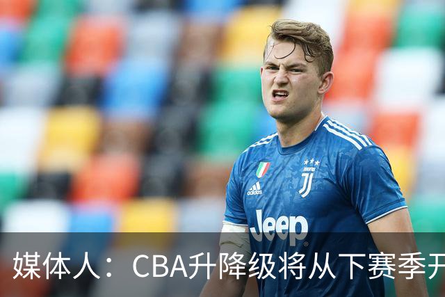媒体人：CBA升降级将从下赛季开启 27-28赛季大概率会扩军至21队