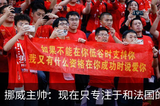 挪威主帅：现在只专注于和法国的比赛，没去想淘汰赛碰谁