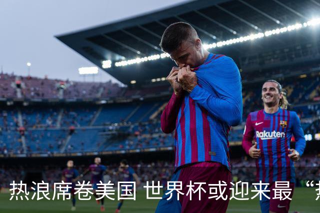 热浪席卷美国 世界杯或迎来最“热”赛事