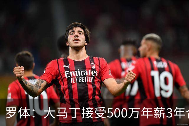 罗体：大马丁接受500万年薪3年合同 尤文开价500万维拉要价超千万