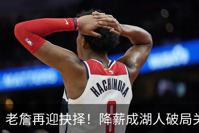 老詹再迎抉择！降薪成湖人破局关键 勇士骑士虎视眈眈却无能为力
