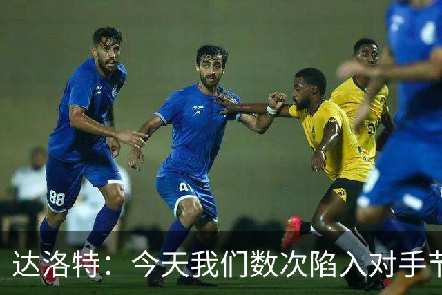 达洛特：今天我们数次陷入对手节奏 对民主刚果那场确实表现不好