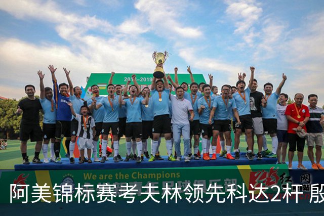 阿美锦标赛考夫林领先科达2杆 殷若宁T26刘艳T38