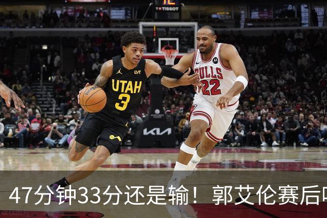 47分钟33分还是输！郭艾伦赛后哽咽“就想给球迷赢一次”让人破防
